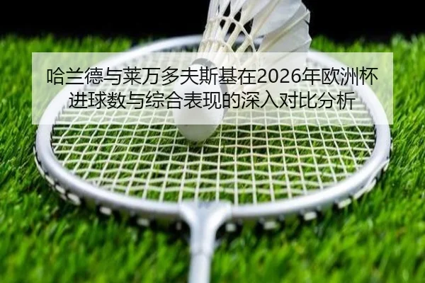 哈兰德与莱万多夫斯基在2026年欧洲杯进球数与综合表现的深入对比分析 | KAIYUAN GAMES
